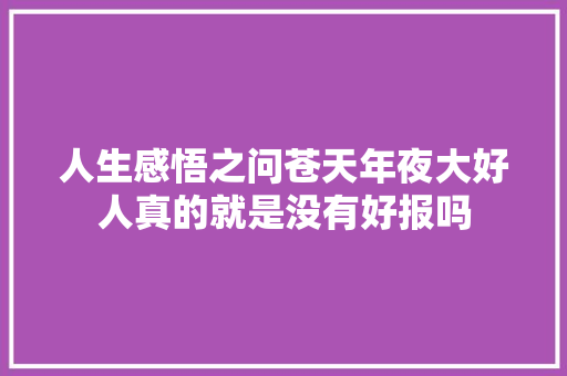人生感悟之问苍天年夜大好人真的就是没有好报吗