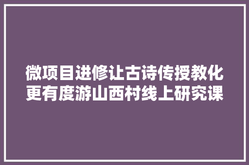 微项目进修让古诗传授教化更有度游山西村线上研究课例