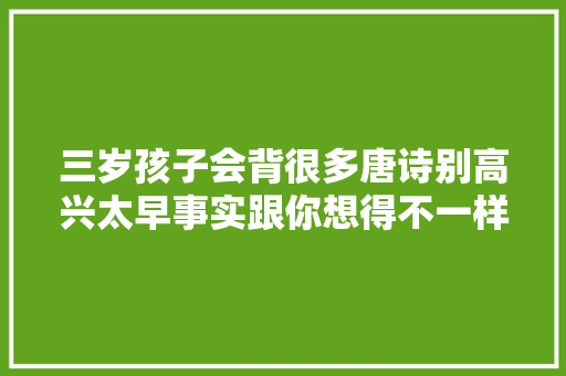 三岁孩子会背很多唐诗别高兴太早事实跟你想得不一样