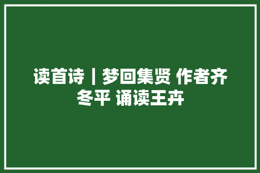 读首诗｜梦回集贤 作者齐冬平 诵读王卉