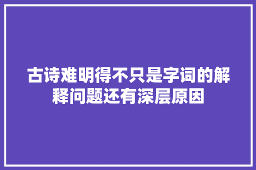 古诗难明得不只是字词的解释问题还有深层原因