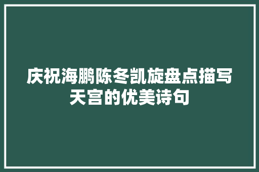 庆祝海鹏陈冬凯旋盘点描写天宫的优美诗句