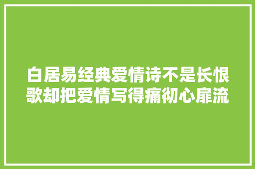 白居易经典爱情诗不是长恨歌却把爱情写得痛彻心扉流传千年