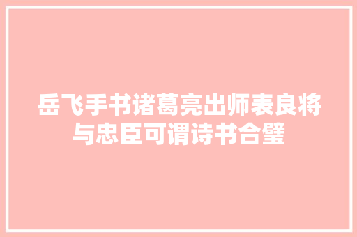 岳飞手书诸葛亮出师表良将与忠臣可谓诗书合璧