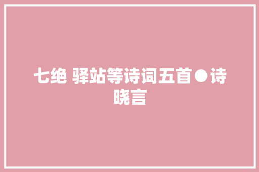 七绝 驿站等诗词五首●诗晓言