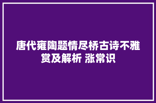 唐代雍陶题情尽桥古诗不雅赏及解析 涨常识