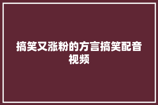 搞笑又涨粉的方言搞笑配音视频