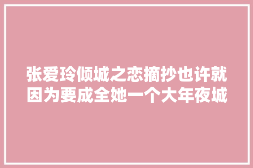 张爱玲倾城之恋摘抄也许就因为要成全她一个大年夜城市倾覆了
