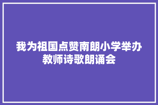 我为祖国点赞南朗小学举办教师诗歌朗诵会