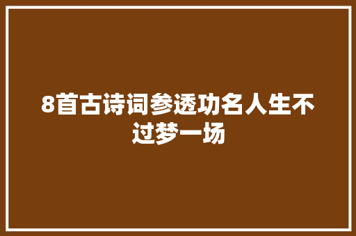 8首古诗词参透功名人生不过梦一场