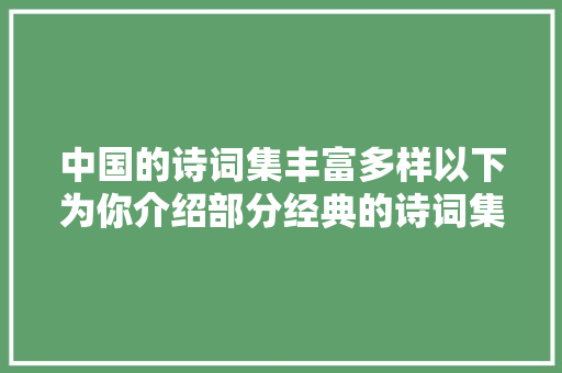 中国的诗词集丰富多样以下为你介绍部分经典的诗词集