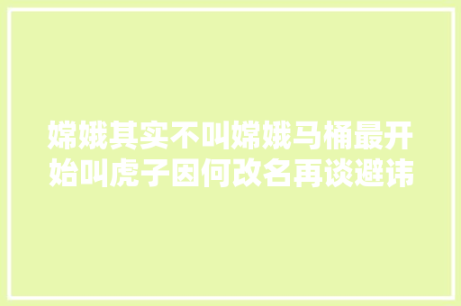 嫦娥其实不叫嫦娥马桶最开始叫虎子因何改名再谈避讳。
