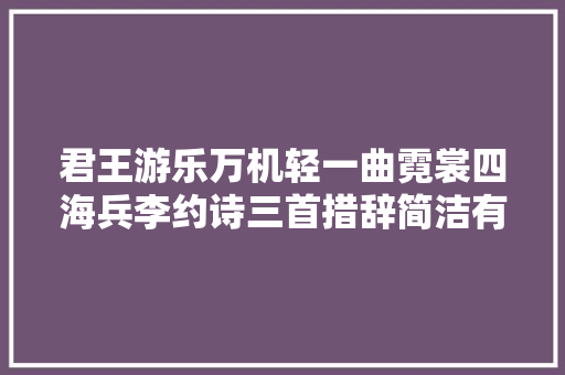 君王游乐万机轻一曲霓裳四海兵李约诗三首措辞简洁有韵味