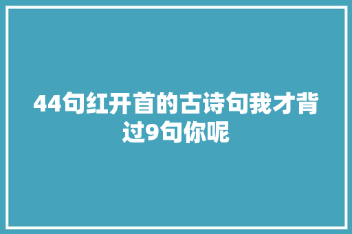 44句红开首的古诗句我才背过9句你呢