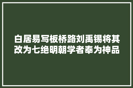 白居易写板桥路刘禹锡将其改为七绝明朝学者奉为神品