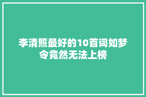 李清照最好的10首词如梦令竟然无法上榜