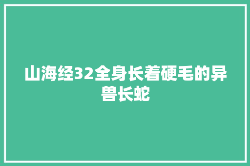 山海经32全身长着硬毛的异兽长蛇