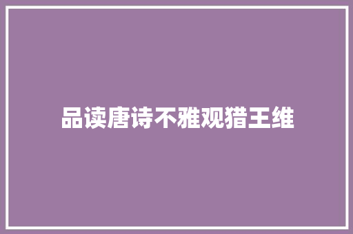 品读唐诗不雅观猎王维