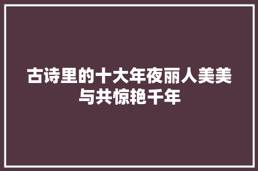 古诗里的十大年夜丽人美美与共惊艳千年