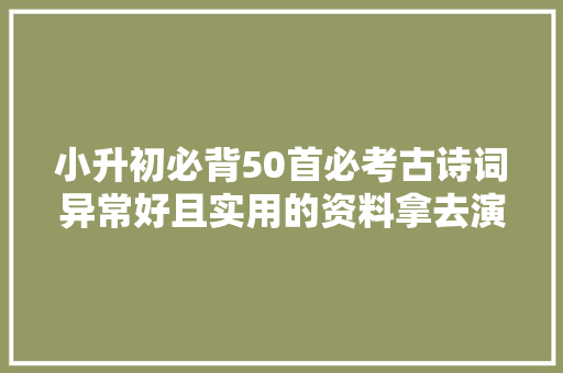 小升初必背50首必考古诗词异常好且实用的资料拿去演习