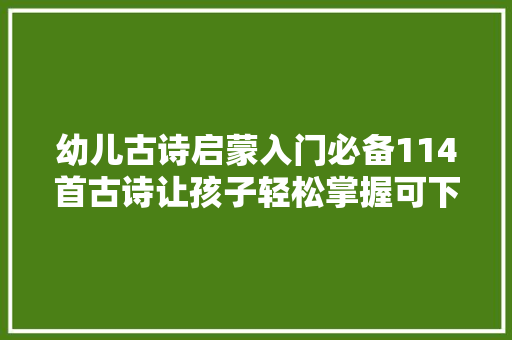 幼儿古诗启蒙入门必备114首古诗让孩子轻松掌握可下载打印
