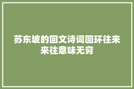 苏东坡的回文诗词回环往来来往意味无穷