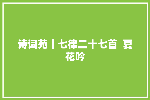 诗词苑｜七律二十七首  夏花吟