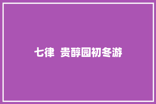 七律  贵醇园初冬游