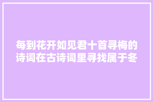 每到花开如见君十首寻梅的诗词在古诗词里寻找属于冬日的美好