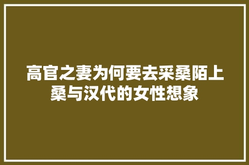 高官之妻为何要去采桑陌上桑与汉代的女性想象
