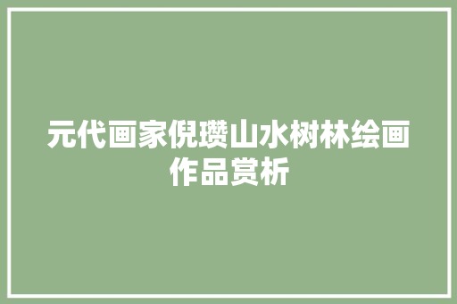 元代画家倪瓒山水树林绘画作品赏析