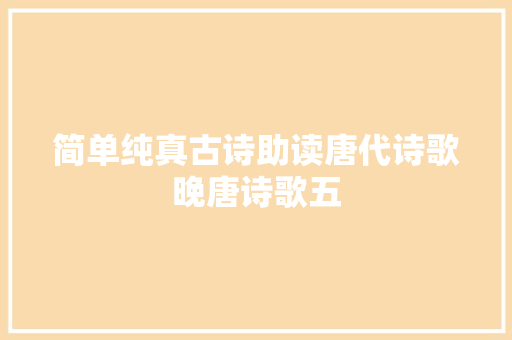 简单纯真古诗助读唐代诗歌晚唐诗歌五