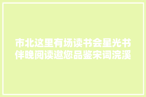 市北这里有场读书会星光书伴晚阅读邀您品鉴宋词浣溪沙