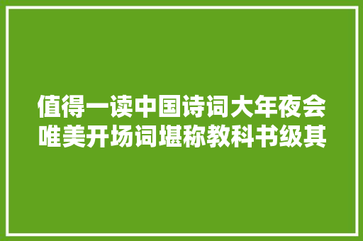 值得一读中国诗词大年夜会唯美开场词堪称教科书级其余写作素材