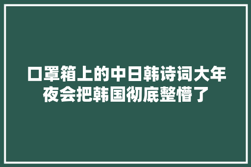 口罩箱上的中日韩诗词大年夜会把韩国彻底整懵了