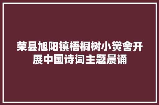 荣县旭阳镇梧桐树小黉舍开展中国诗词主题晨诵
