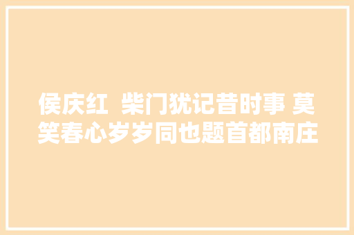 侯庆红  柴门犹记昔时事 莫笑春心岁岁同也题首都南庄七绝十首
