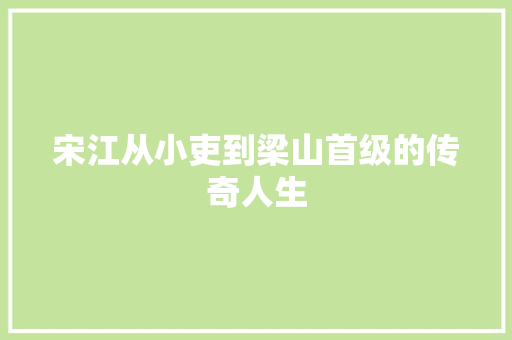 宋江从小吏到梁山首级的传奇人生
