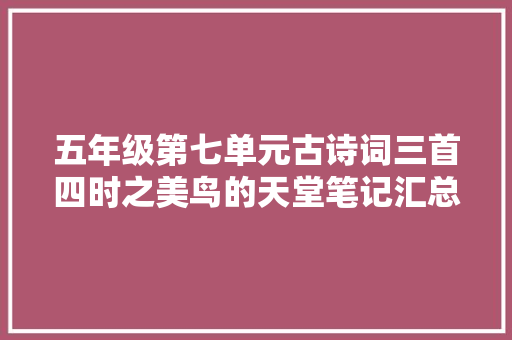 五年级第七单元古诗词三首四时之美鸟的天堂笔记汇总