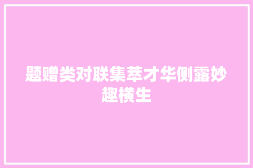 题赠类对联集萃才华侧露妙趣横生