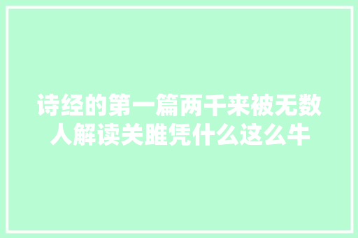 诗经的第一篇两千来被无数人解读关雎凭什么这么牛