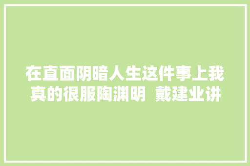 在直面阴暗人生这件事上我真的很服陶渊明  戴建业讲诗词