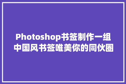 Photoshop书签制作一组中国风书签唯美你的同伙圈