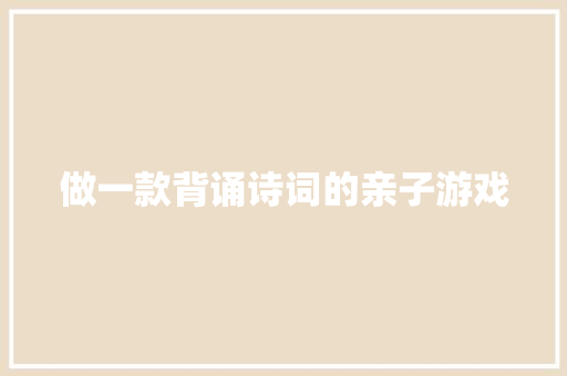 做一款背诵诗词的亲子游戏