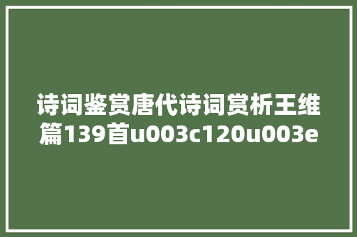 诗词鉴赏唐代诗词赏析王维篇139首u003c120u003e