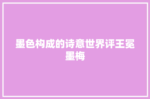 墨色构成的诗意世界评王冕墨梅