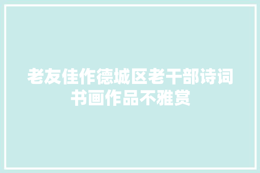 老友佳作德城区老干部诗词书画作品不雅赏