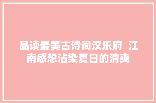 品读最美古诗词汉乐府  江南感想沾染夏日的清爽