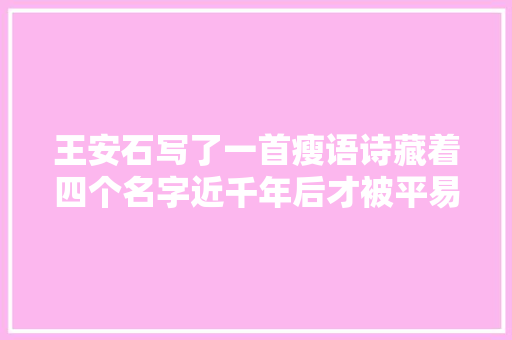 王安石写了一首瘦语诗藏着四个名字近千年后才被平易近国才子猜出