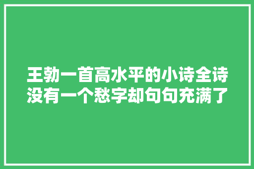 王勃一首高水平的小诗全诗没有一个愁字却句句充满了忧闷